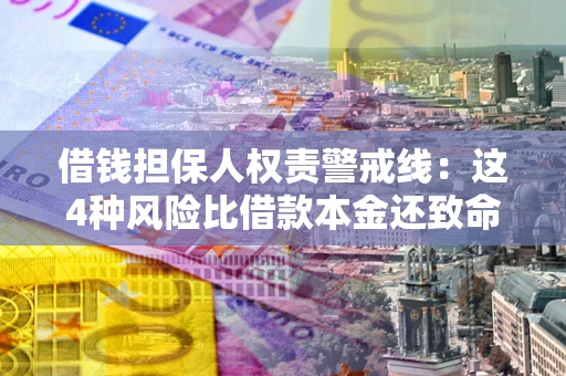 武汉借钱担保人权责警戒线：这4种风险比借款本金还致命