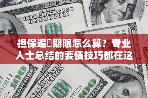 武汉担保追償期限怎么算？专业人士总结的要债技巧都在这里了