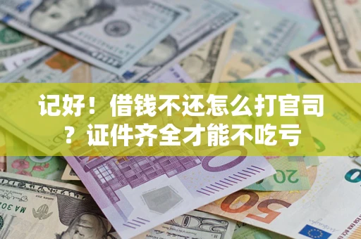 武汉记好！借钱不还怎么打官司？证件齐全才能不吃亏