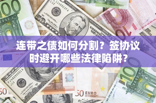 武汉连带之债如何分割？签协议时避开哪些法律陷阱？