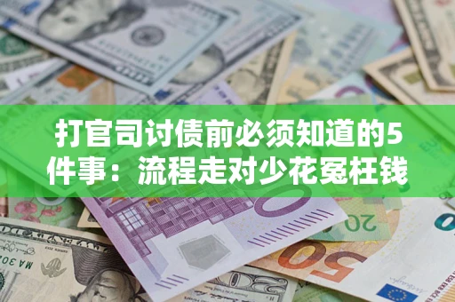 武汉打官司讨债前必须知道的5件事：流程走对少花冤枉钱