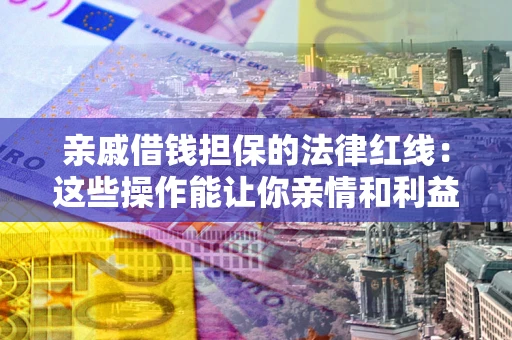 武汉亲戚借钱担保的法律红线：这些操作能让你亲情和利益两不误