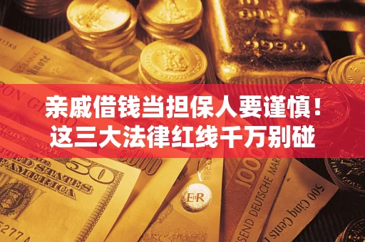 武汉亲戚借钱当担保人要谨慎！这三大法律红线千万别碰