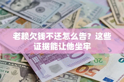 武汉老赖欠钱不还怎么告？这些证据能让他坐牢