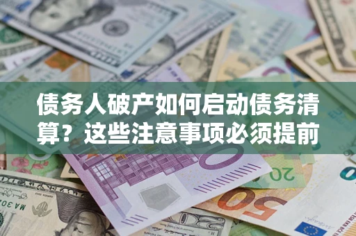 武汉债务人破产如何启动债务清算？这些注意事项必须提前知道