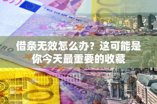 武汉借条无效怎么办？这可能是你今天最重要的收藏