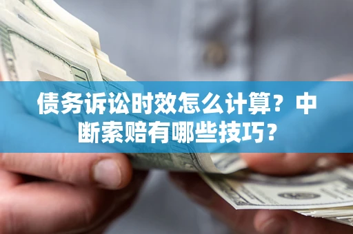 武汉债务诉讼时效怎么计算？中断索赔有哪些技巧？
