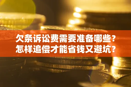 武汉欠条诉讼费需要准备哪些？怎样追偿才能省钱又避坑？