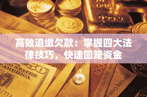 武汉高效追缴欠款：掌握四大法律技巧，快速回笼资金
