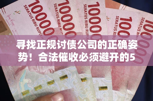 武汉寻找正规讨债公司的正确姿势！合法催收必须避开的5大雷区