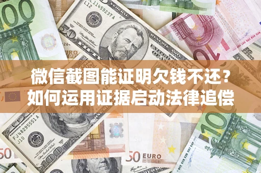 武汉微信截图能证明欠钱不还？如何运用证据启动法律追偿程序？