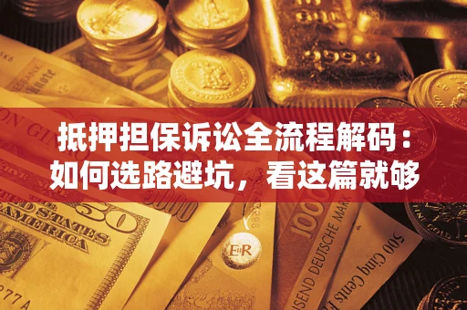 武汉抵押担保诉讼全流程解码：如何选路避坑，看这篇就够了