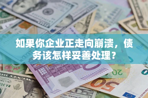 武汉如果你企业正走向崩溃，债务该怎样妥善处理？