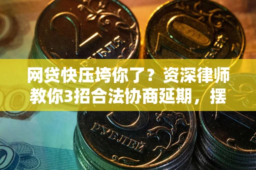 武汉网贷快压垮你了？资深律师教你3招合法协商延期，摆脱暴力催收！
