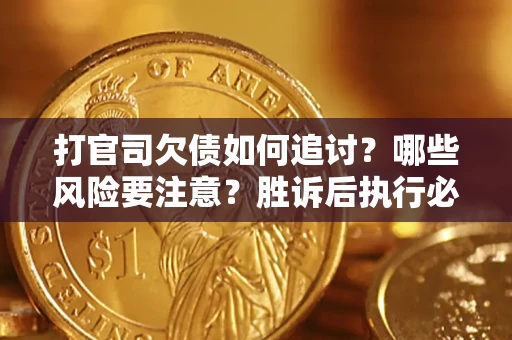武汉打官司欠债如何追讨？哪些风险要注意？胜诉后执行必看！