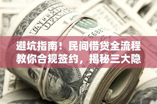 武汉避坑指南！民间借贷全流程教你合规签约，揭秘三大隐形陷阱