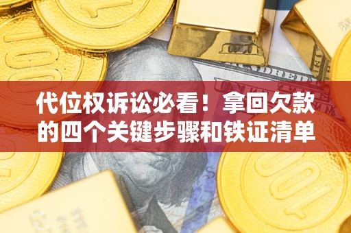 武汉代位权诉讼必看!拿回欠款的四个关键步骤和铁证清单 武汉代位权诉讼必看!拿回欠款的四个关键步骤和铁证清单