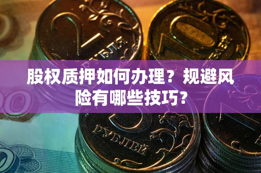 武汉股权质押如何办理？规避风险有哪些技巧？