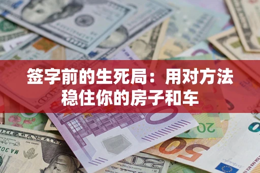 武汉签字前的生死局：用对方法稳住你的房子和车