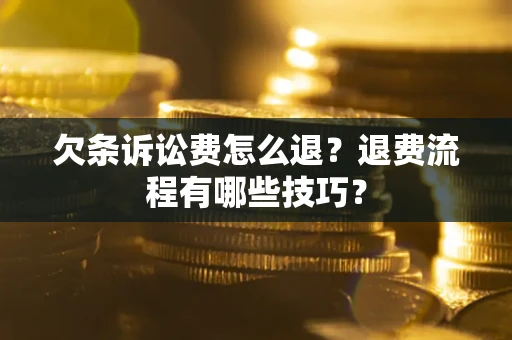 武汉欠条诉讼费怎么退？退费流程有哪些技巧？