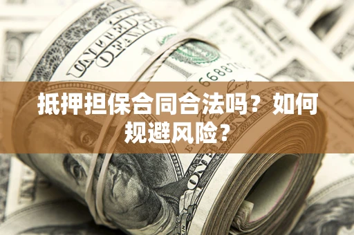 武汉抵押担保合同合法吗？如何规避风险？