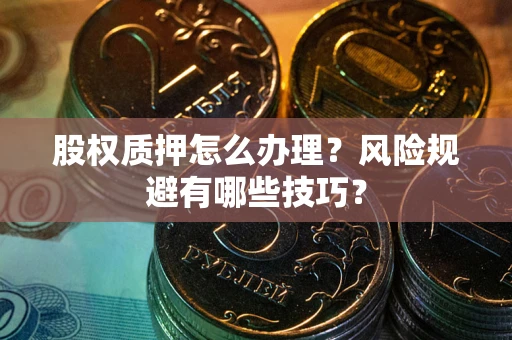 武汉股权质押怎么办理？风险规避有哪些技巧？