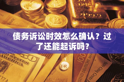 武汉债务诉讼时效怎么确认？过了还能起诉吗？