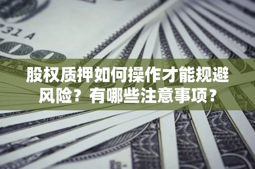 武汉股权质押如何操作才能规避风险？有哪些注意事项？