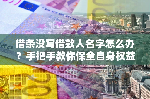 武汉借条没写借款人名字怎么办？手把手教你保全自身权益