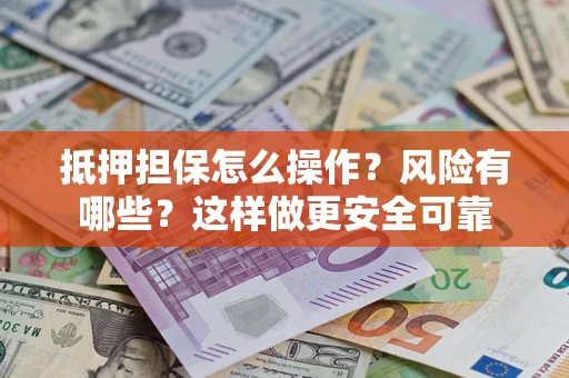 武汉抵押担保怎么操作？风险有哪些？这样做更安全可靠
