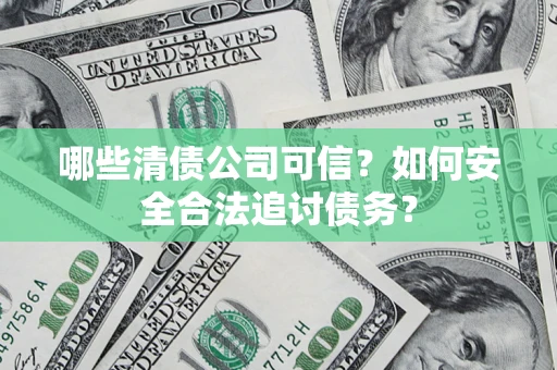 武汉哪些清债公司可信？如何安全合法追讨债务？