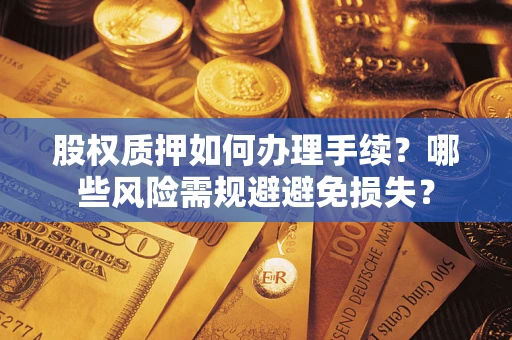 武汉股权质押如何办理手续？哪些风险需规避避免损失？