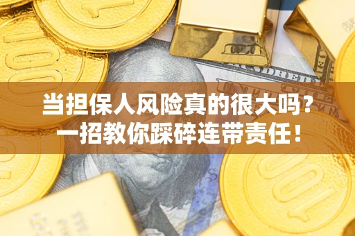 武汉当担保人风险真的很大吗？一招教你踩碎连带责任！