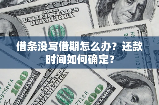 武汉借条没写借期怎么办？还款时间如何确定？