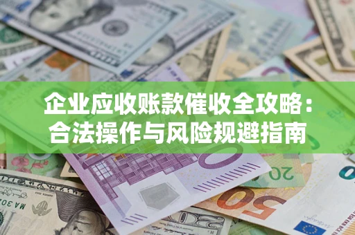武汉企业应收账款催收全攻略：合法操作与风险规避指南