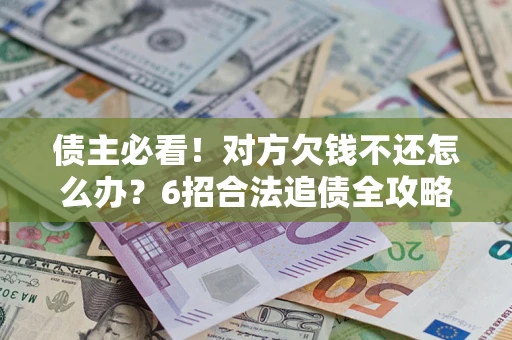 武汉债主必看！对方欠钱不还怎么办？6招合法追债全攻略
