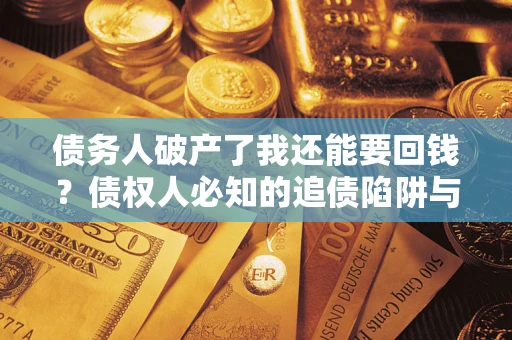 武汉债务人破产了我还能要回钱？债权人必知的追债陷阱与破局之道
