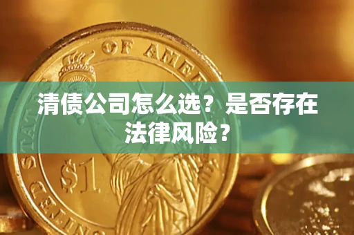 武汉清债公司怎么选？是否存在法律风险？