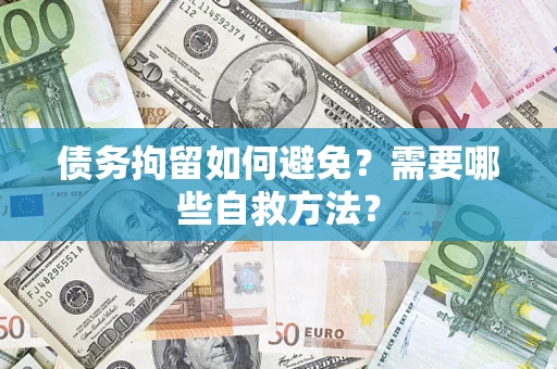 武汉债务拘留如何避免？需要哪些自救方法？