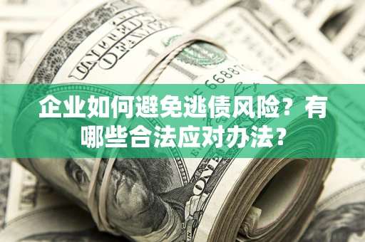 武汉企业如何避免逃债风险？有哪些合法应对办法？
