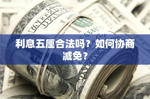 武汉利息五厘合法吗？如何协商减免？