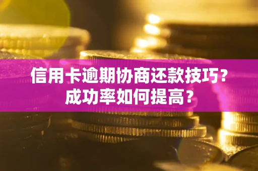 武汉信用卡逾期协商还款技巧？成功率如何提高？