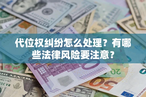 武汉代位权纠纷怎么处理？有哪些法律风险要注意？