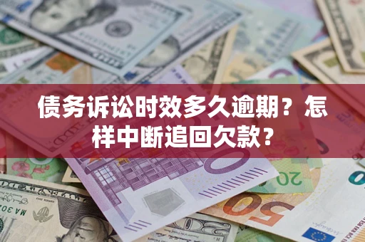 武汉债务诉讼时效多久逾期？怎样中断追回欠款？