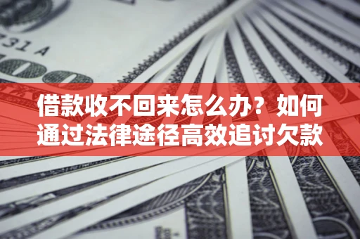 武汉借款收不回来怎么办?如何通过法律途径高效追讨欠款? 武汉借款收不回来怎么办?如何通过法律途径高效追讨欠款?