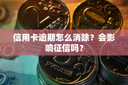 武汉信用卡逾期怎么消除？会影响征信吗？