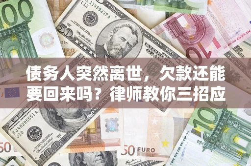 武汉债务人突然离世，欠款还能要回来吗？律师教你三招应对