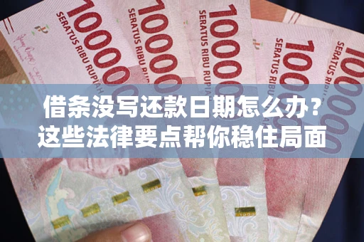 武汉借条没写还款日期怎么办？这些法律要点帮你稳住局面