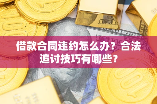 武汉借款合同违约怎么办？合法追讨技巧有哪些？