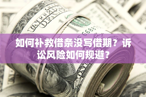 武汉如何补救借条没写借期？诉讼风险如何规避？